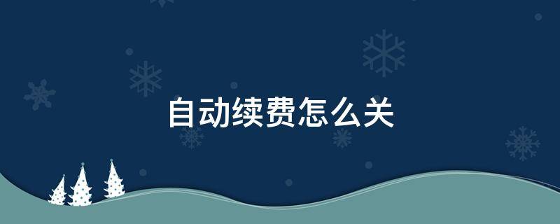 自动续费怎么关 自动续费怎么关闭支付宝