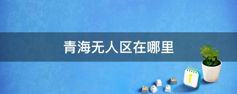 青海无人区在哪里 青海海西无人区