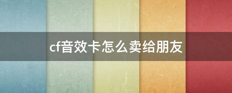 cf音效卡怎么卖给朋友 CF音效卡怎么卖