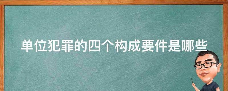 单位犯罪的四个构成要件是哪些 单位犯罪的四个条件