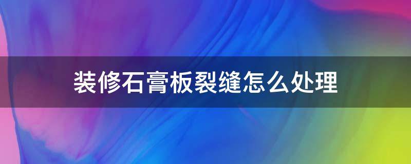 装修石膏板裂缝怎么处理 石膏板装修的裂痕怎么处理