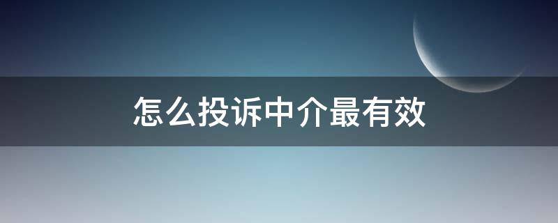 怎么投诉中介最有效 怎么投诉房地产中介最有效