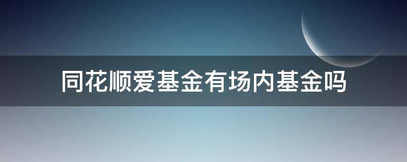 同花顺爱基金有场内基金吗（同花顺爱基金是场内还是场外）