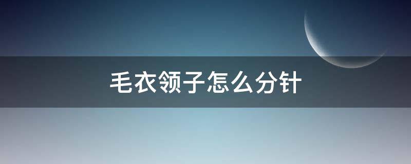 毛衣领子怎么分针 毛衣领口怎么分针