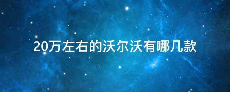 20万左右的沃尔沃有哪几款 20万左右的沃尔沃有哪几款图