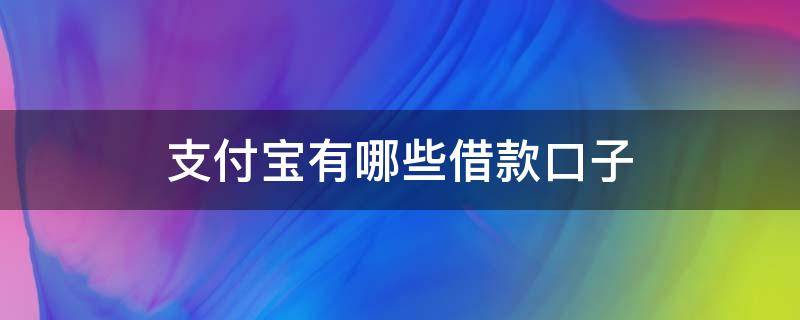 支付宝有哪些借款口子（支付宝比较好的借款口子）