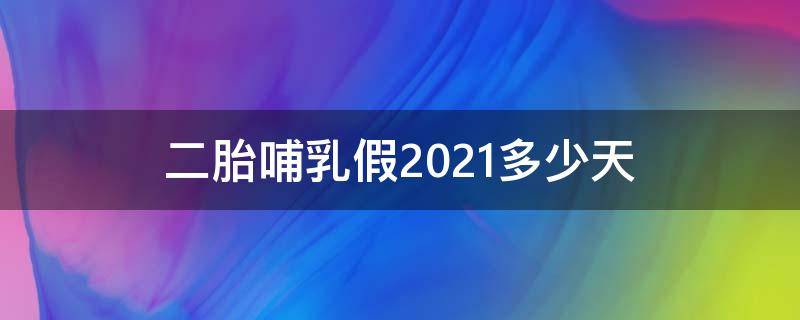 二胎哺乳假2021多少天 2021年二胎哺乳假标准