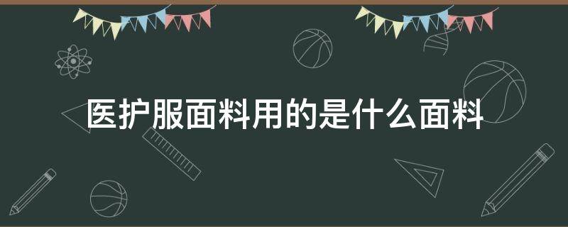 医护服面料用的是什么面料 医护服装面料