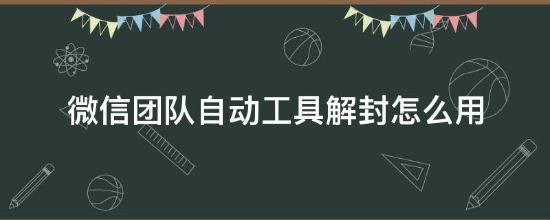 微信团队自动工具解封怎么用（微信自助解封神器）