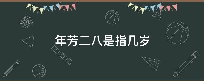 年芳二八是指几岁 年方二八是指多少岁