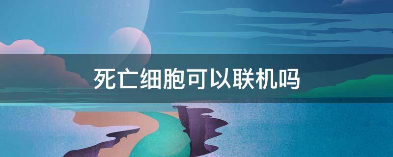 死亡细胞可以联机吗（死亡细胞能否联机）