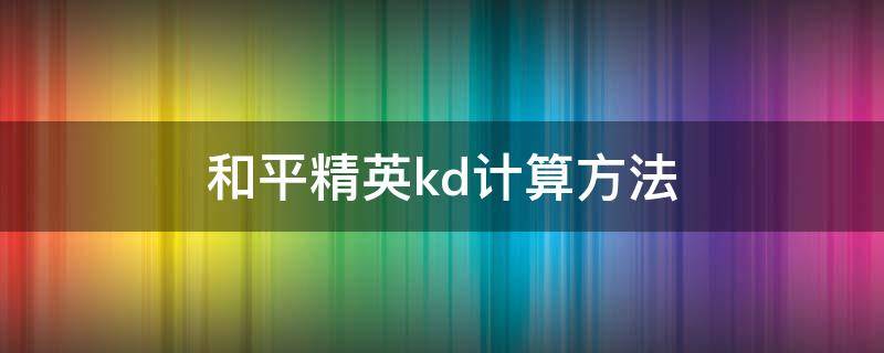 和平精英kd计算方法 和平精英kda计算方式