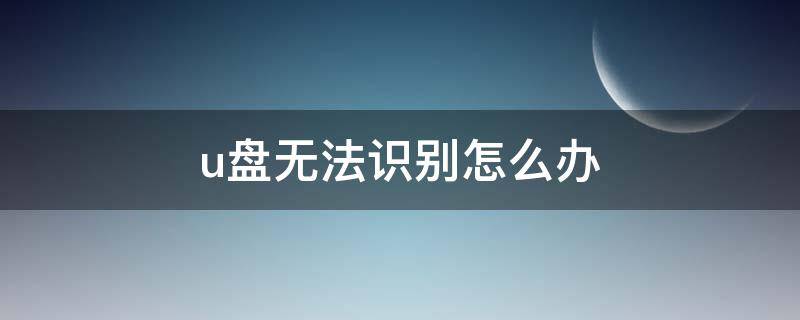 u盘无法识别怎么办 u盘无法识别怎么办 教你解决