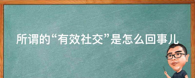 所谓的“有效社交”是怎么回事儿（如何区分有效社交与无效社交）