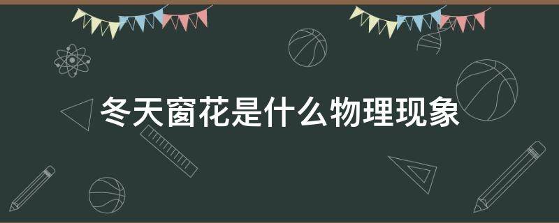 冬天窗花是什么物理现象 冬天窗花形成原理