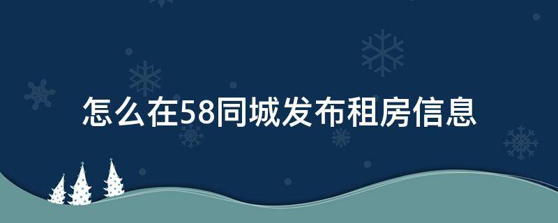 怎么在58同城发布租房信息（怎样在58同城发布租房信息?）