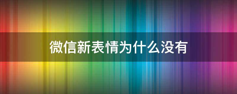 微信新表情为什么没有 微信新表情为啥没有