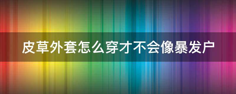 皮草外套怎么穿才不会像暴发户（皮草怎么穿才不臃肿）