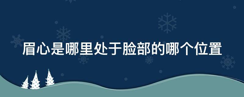 眉心是哪里处于脸部的哪个位置 眉心是在哪个部位