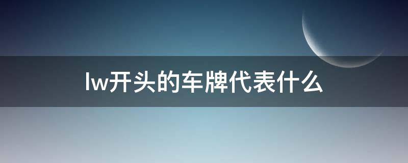 lw开头的车牌代表什么（lw开头的车牌号）