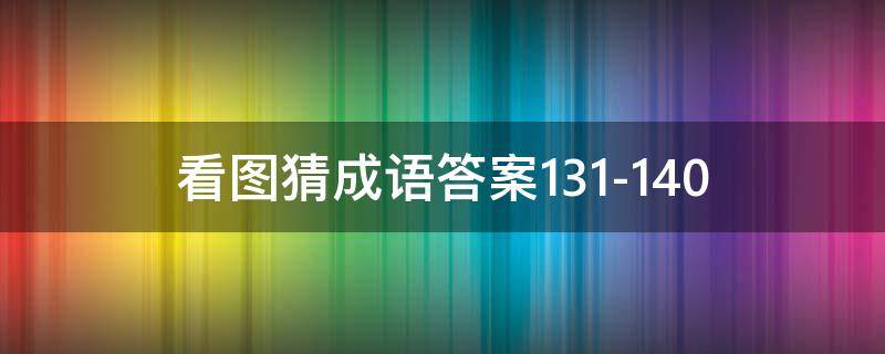 看图猜成语答案131-140 看图猜成语答案及图片500个