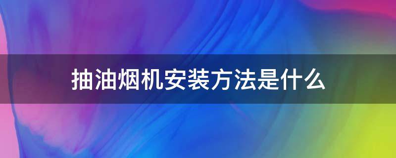 抽油烟机安装方法是什么（抽油烟机安装简单吗）