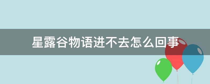 星露谷物语进不去怎么回事（星露谷物语无法打开）