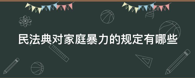 民法典对家庭暴力的规定有哪些 民法典对家庭暴力的规定有哪些内容