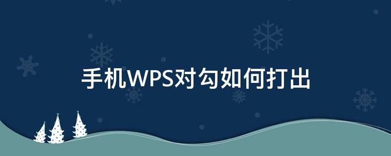 手机WPS对勾如何打出（手机wps对勾怎么打出来）