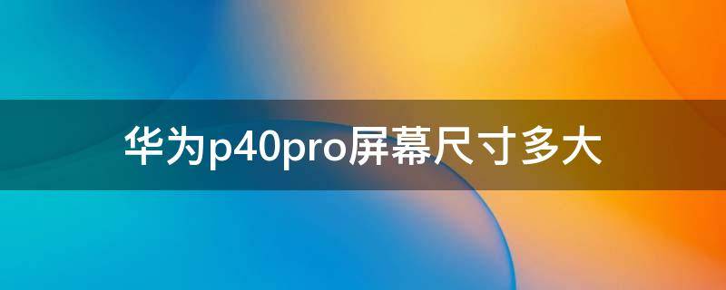 华为p40pro屏幕尺寸多大（华为p40pro屏幕多大）