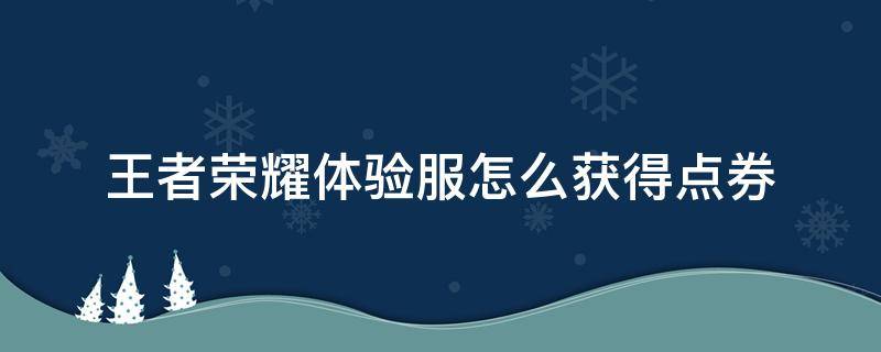 王者荣耀体验服怎么获得点券 王者荣耀体验服怎么获得点券资格