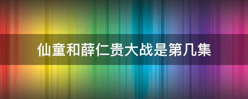 仙童和薛仁贵大战是第几集 薛仁贵第几集出现