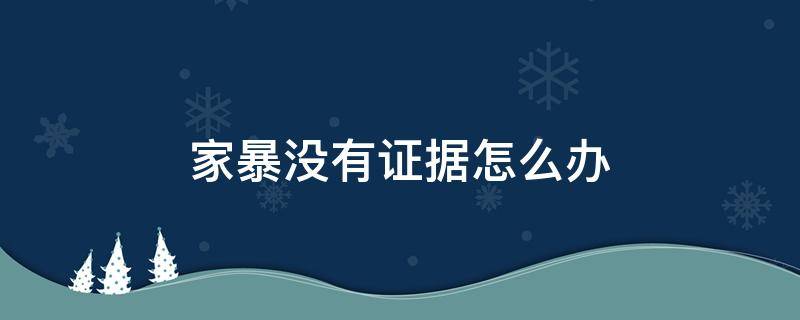 家暴没有证据怎么办（家暴没有证据怎么办?）