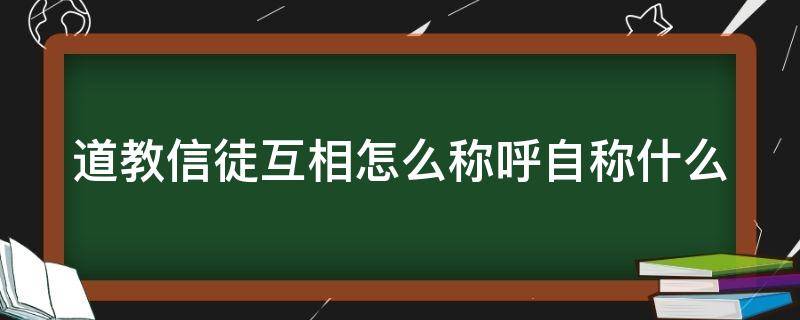 道教信徒互相怎么称呼自称什么（道家对信徒的称呼）