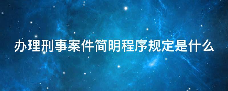 办理刑事案件简明程序规定是什么 办理刑事案件简明程序规定是什么意思