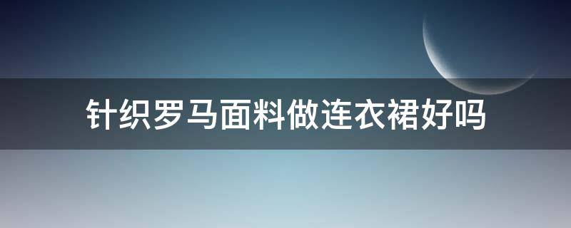 针织罗马面料做连衣裙好吗（罗马面料做裙子好吗）