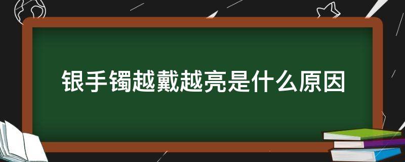 银手镯越戴越亮是什么原因 戴银手镯越戴越亮是什么原因