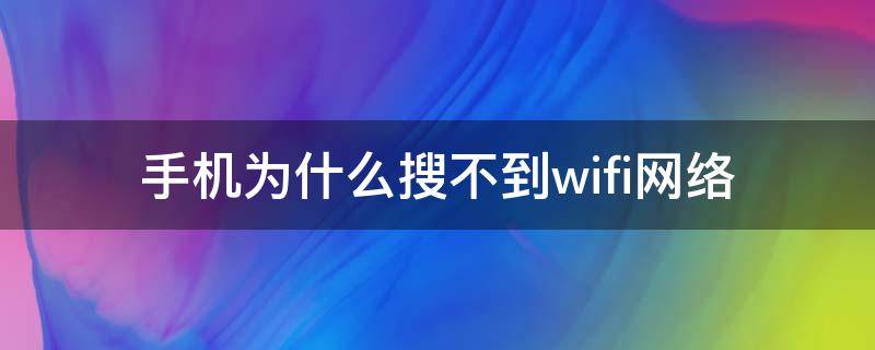 手机为什么搜不到wifi网络 为什么手机wifi搜索不到网络