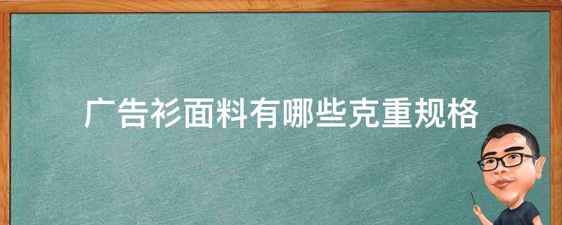 广告衫面料有哪些克重规格（t恤面料克重一般多少）