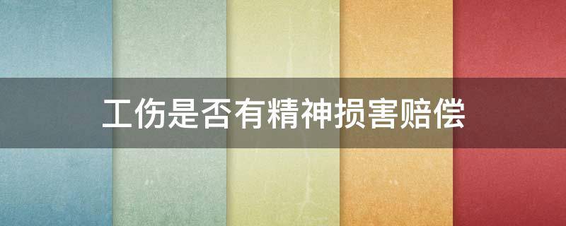 工伤是否有精神损害赔偿 工伤有没有精神损失费赔偿?