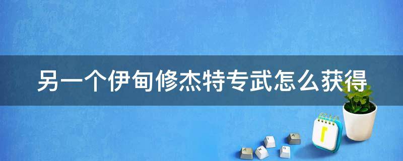 另一个伊甸修杰特专武怎么获得 另一个伊甸修杰特专武攻略