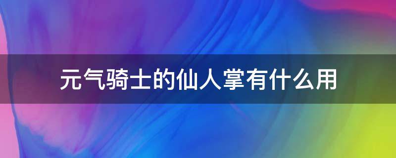 元气骑士的仙人掌有什么用（元气骑士仙人掌的作用是什么）