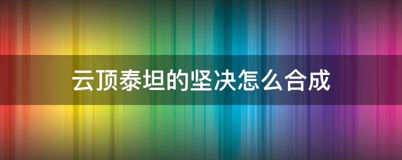 云顶泰坦的坚决怎么合成 云顶之弈泰坦的坚决怎么合成