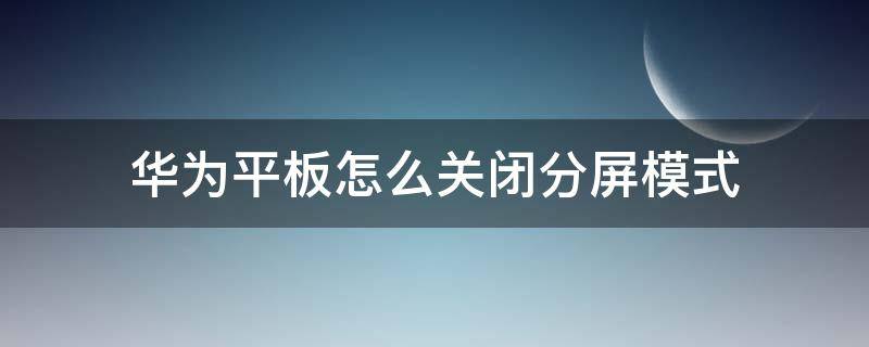 华为平板怎么关闭分屏模式（华为平板怎样关闭分屏模式）