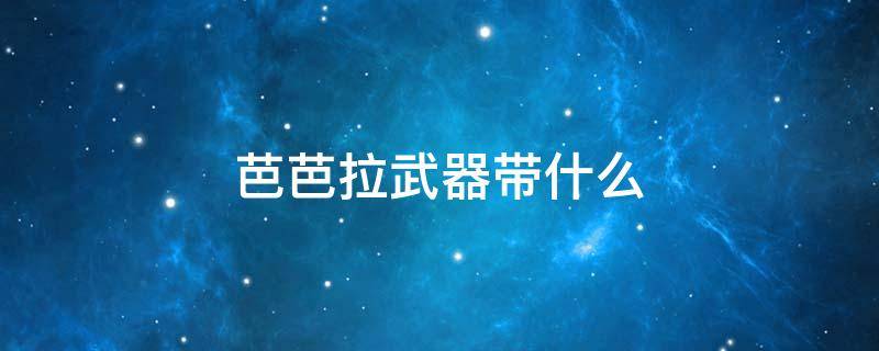 芭芭拉武器带什么 芭芭拉应该带什么武器