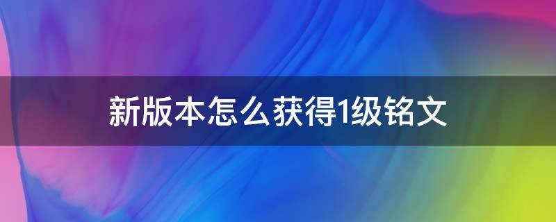 新版本怎么获得1级铭文 新版本怎么获得一级铭文