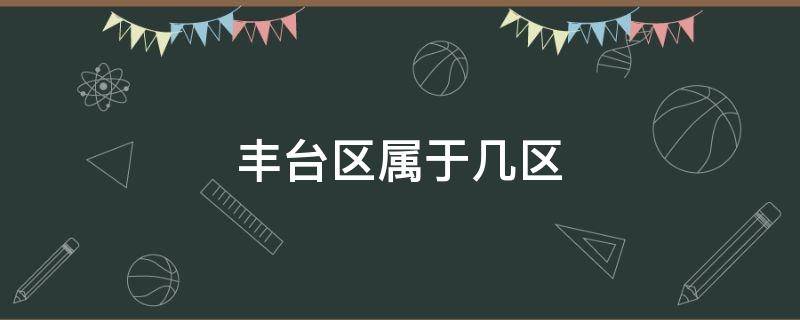 丰台区属于几区 丰台区是什么市