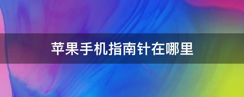 苹果手机指南针在哪里 苹果手机指南针在哪里找