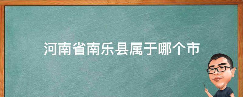 河南省南乐县属于哪个市 河南省南乐县属于哪个市管