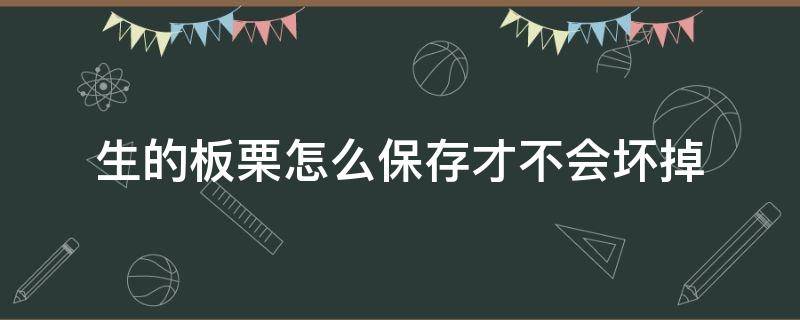 生的板栗怎么保存才不会坏掉 板栗要怎么保存才不会坏掉